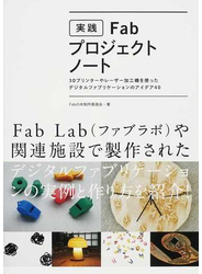 実践Ｆａｂ・プロジェクトノート ３Ｄプリンターやレーザー加工機を使ったデジタルファブリケーションのアイデア４０