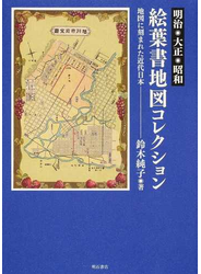 明治・大正・昭和 絵葉書地図コレクション 地図に刻まれた近代日本