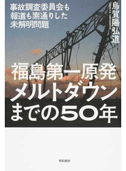 福島第一原発メルトダウンまでの５０年 事故調査委員会も報道も素通り