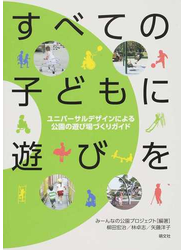 すべての子どもに遊びを ユニバーサルデザインによる公園の遊び場づくりガイド