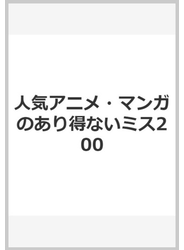 人気アニメ・マンガのあり得ないミス200