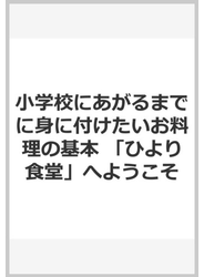 小学校にあがるまでに身に付けたいお料理の基本 「ひより食堂」へようこそ