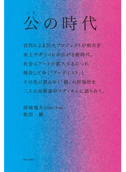 公の時代 ―― 官民による巨大プロジェクトが相次ぎ、炎上やポリコレが広がる新時代。社会にアートが拡大するにつれ埋没してゆく「アーティスト」と、その先に消えゆく「個」の居場所を、二人の美術家がラディカルに語り合う。