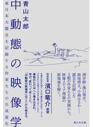 中動態の映像学 東日本大震災を記録する作家たちの生成変化