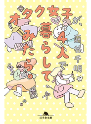 オタク女子が、４人で暮らしてみたら。