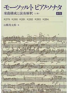 モーツァルトピアノ・ソナタ 楽曲構成と演奏解釈 新版 上巻 Ｋ２７９．Ｋ２８０．Ｋ２８１．Ｋ２８２．Ｋ２８３．Ｋ２８４．