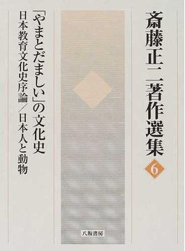 斎藤正二著作選集 ６ 「やまとだましい」の文化史 日本教育文化史序論／日本人と動物