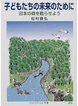 子どもたちの未来のために 日本の森を甦らせよう