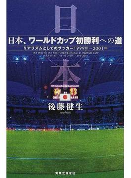 日本、ワールドカップ初勝利への道 リアリズムとしてのサッカー １９９９年〜２００１年