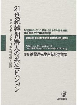 ２１世紀韓朝鮮人の共生ビジョン 中央アジア・ロシア・日本の韓朝鮮人問題 槿菴・徐竜達先生古希記念論集