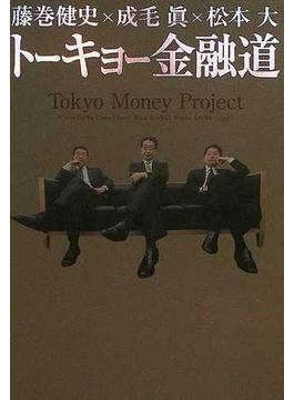 トーキョー金融道 藤巻健史、成毛真、松本大 トーキョーの、ニッポンの、世界の金融のイマがもっとも過激にわかる本。