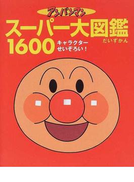 アンパンマンスーパー大図鑑１６００ オールキャラクターせいぞろい！
