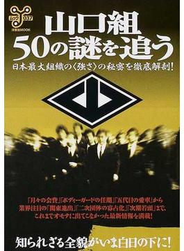 山口組・５０の謎を追う 日本最大組織の〈強さ〉の秘密を徹底解剖！