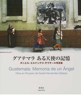グアテマラある天使の記憶 ダニエル・エルナンデス‐サラサール写真集