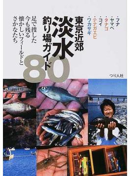 東京近郊淡水釣り場ガイド８０ ・フナ・ヤマベ・タナゴ・コイ・テナガエビ・ワカサギ 足で捜した今も残る懐かしいフィールドとさかなたち