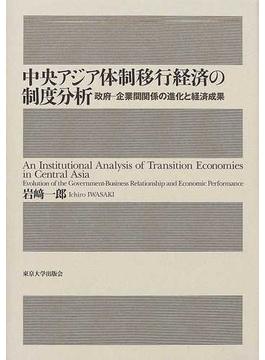 中央アジア体制移行経済の制度分析 政府−企業間関係の進化と経済成果