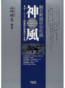 神風 朝日新聞社訪欧機 東京−ロンドン間国際記録飛行の全貌 １９３７年ＫＡＭＩＫＡＺＥ昭和１２年