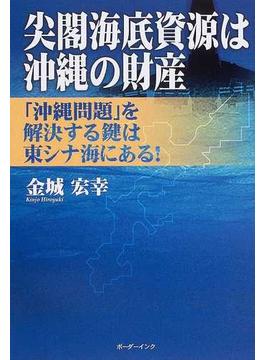 尖閣海底資源は沖縄の財産 「沖縄問題」を解決する鍵は東シナ海にある！