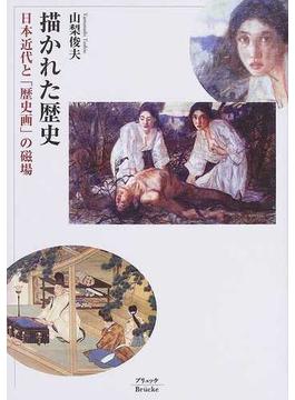 描かれた歴史 日本近代と「歴史画」の磁場