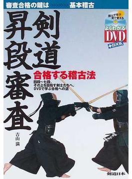 剣道昇段審査 合格する稽古法 審査合格の鍵は基本稽古 四段〜七段、その上を目指す剣士たちへ。ＤＶＤで学ぶ合格への道