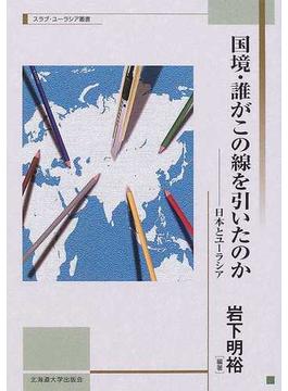 国境・誰がこの線を引いたのか 日本とユーラシア