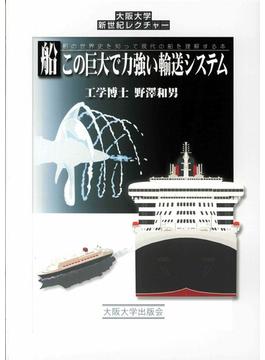 船この巨大で力強い輸送システム 船の世界史を知って現代の船を理解する本(大阪大学新世紀レクチャー)