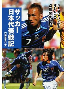サッカー日本代表戦記 ジーコジャパンからオシムへの４年間の軌跡(スポーツノンフィクション)