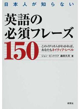 日本人が知らない英語の必須フレーズ１５０ このイディオムがわかれば、あなたもネイティブ・レベル