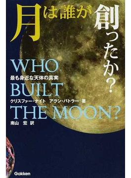 月は誰が創ったか？ 最も身近な天体の真実
