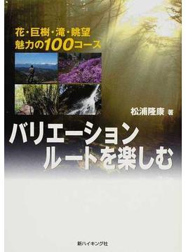 バリエーションルートを楽しむ 花・巨樹・滝・眺望魅力の１００コース(新ハイキング選書)