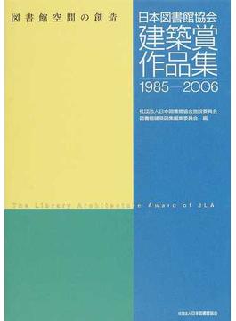 日本図書館協会建築賞作品集 １９８５−２００６ 図書館空間の創造