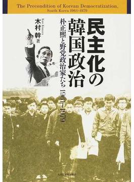 民主化の韓国政治 朴正煕と野党政治家たち１９６１〜１９７９