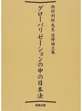 グローバリゼーションの中の日本法 西村利郎先生追悼論文集