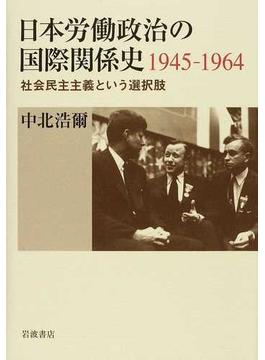 日本労働政治の国際関係史１９４５−１９６４ 社会民主主義という選択肢