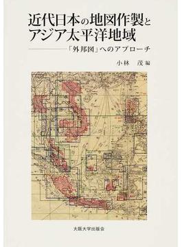 近代日本の地図作製とアジア太平洋地域 「外邦図」へのアプローチ
