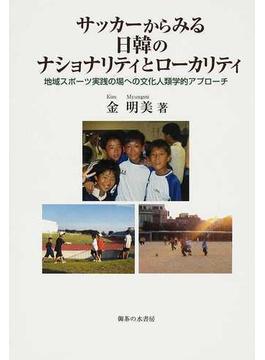 サッカーからみる日韓のナショナリティとローカリティ 地域スポーツ実践の場への文化人類学的アプローチ