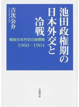 池田政権期の日本外交と冷戦 戦後日本外交の座標軸１９６０−１９６４