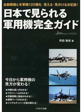 日本で見られる軍用機完全ガイド 自衛隊機と米軍機１２０機を、覚える・見分ける決定版！