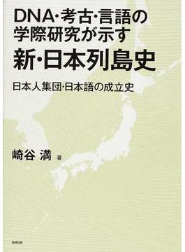 ＤＮＡ・考古・言語の学際研究が示す新・日本列島史 日本人集団・日本語の成立史