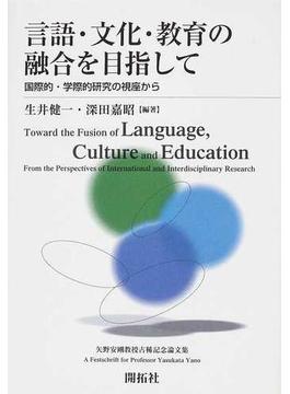 言語・文化・教育の融合を目指して 国際的・学際的研究の視座から 矢野安剛教授古稀記念論文集