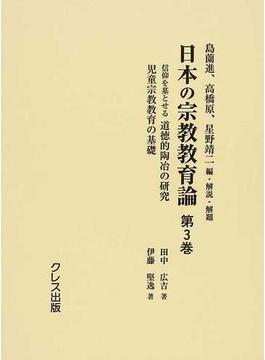 日本の宗教教育論 復刻 第３巻 信仰を基とせる道徳的陶冶の研究