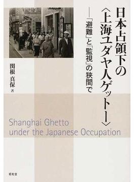 日本占領下の〈上海ユダヤ人ゲットー〉 「避難」と「監視」の狭間で