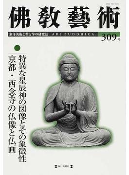 佛教藝術 東洋美術と考古学の研究誌 ３０９号（２０１０年３月号） 特異な星辰神の図像とその象徴性／京都・西念寺の仏像と仏画