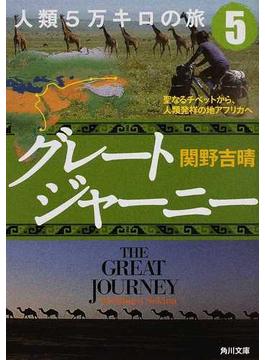 グレートジャーニー人類５万キロの旅 ５ 聖なるチベットから、人類発祥の地アフリカへ(角川文庫)
