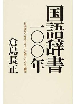 国語辞書一〇〇年 日本語をつかまえようと苦闘した人々の物語