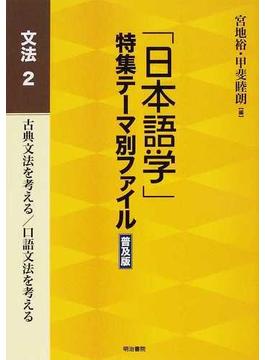 「日本語学」特集テーマ別ファイル 普及版 文法２ 古典文法を考える／口語文法を考える