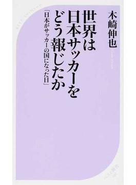 世界は日本サッカーをどう報じたか 日本がサッカーの国になった日(ベスト新書)