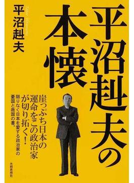 平沼赳夫の本懐 崖っぷち日本の運命をこの政治家が切り拓く！ 限りなく日本を愛する政治家の憂国と救国の書。