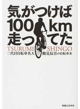気がつけば１００ｋｍ走ってた 二代目自転車名人鶴見辰吾の自転車本