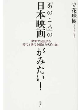 「あのころ」の日本映画がみたい！ ＤＶＤで発見する時代と世代を超えた名作１０１